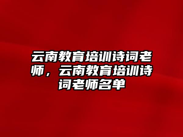 云南教育培訓詩詞老師，云南教育培訓詩詞老師名單