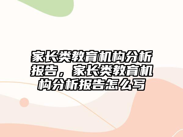 家長類教育機構(gòu)分析報告，家長類教育機構(gòu)分析報告怎么寫