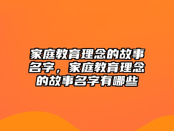 家庭教育理念的故事名字，家庭教育理念的故事名字有哪些