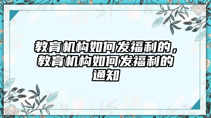 教育機構(gòu)如何發(fā)福利的，教育機構(gòu)如何發(fā)福利的通知