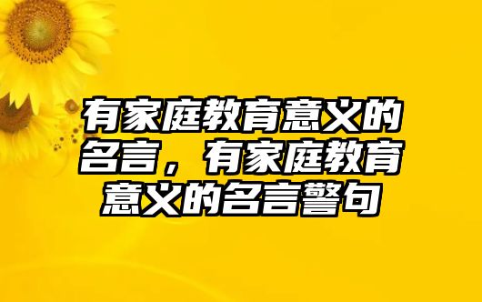 有家庭教育意義的名言，有家庭教育意義的名言警句