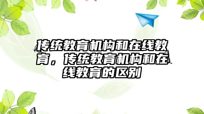 傳統(tǒng)教育機(jī)構(gòu)和在線教育，傳統(tǒng)教育機(jī)構(gòu)和在線教育的區(qū)別