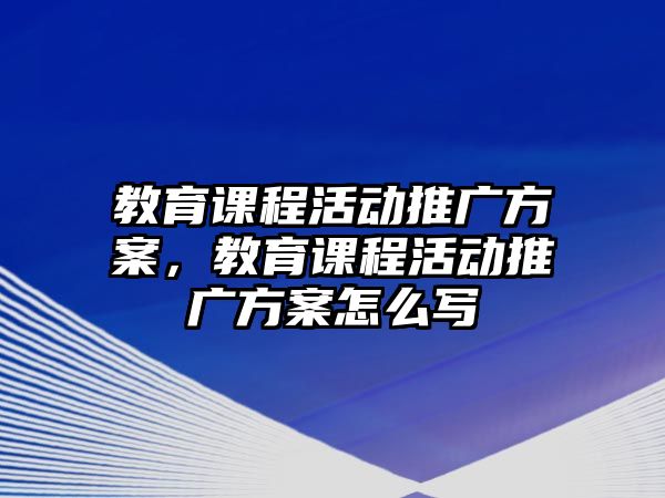 教育課程活動推廣方案，教育課程活動推廣方案怎么寫