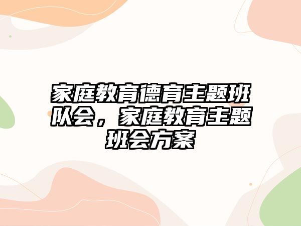 家庭教育德育主題班隊會，家庭教育主題班會方案