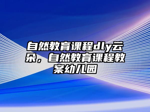 自然教育課程dly云朵，自然教育課程教案幼兒園