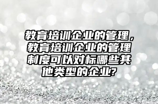 教育培訓(xùn)企業(yè)的管理，教育培訓(xùn)企業(yè)的管理制度可以對標(biāo)哪些其他類型的企業(yè)?