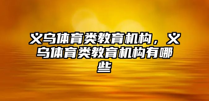 義烏體育類教育機構(gòu)，義烏體育類教育機構(gòu)有哪些