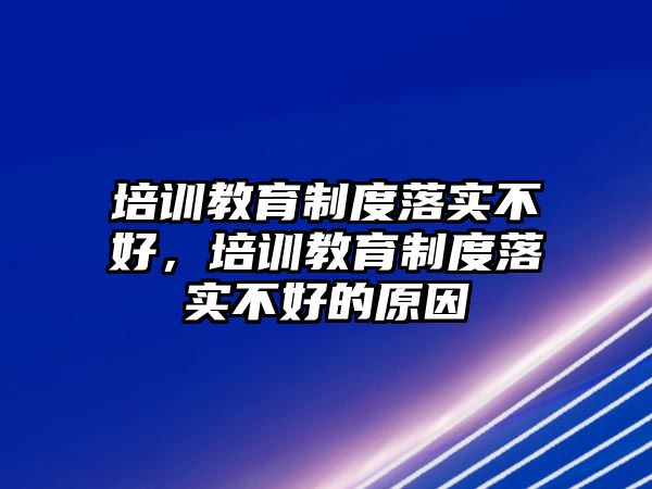 培訓教育制度落實不好，培訓教育制度落實不好的原因