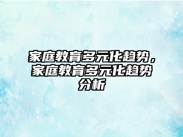 家庭教育多元化趨勢，家庭教育多元化趨勢分析