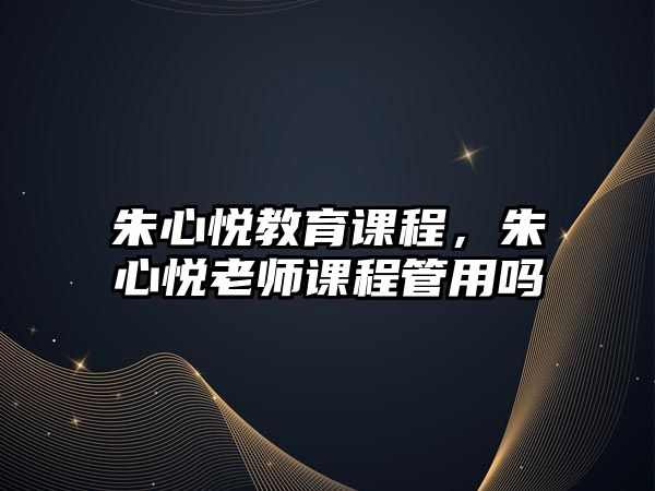 朱心悅教育課程，朱心悅老師課程管用嗎