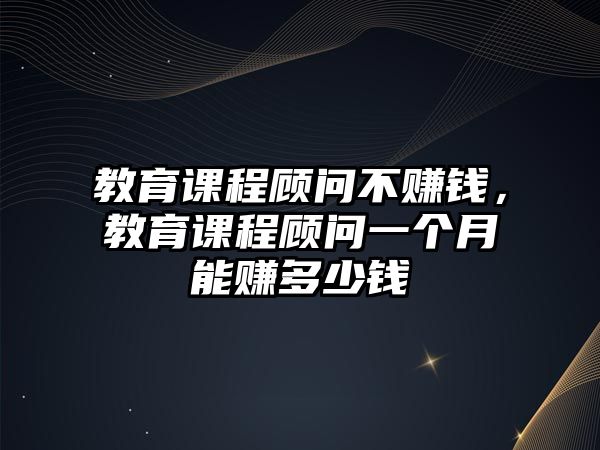 教育課程顧問不賺錢，教育課程顧問一個(gè)月能賺多少錢