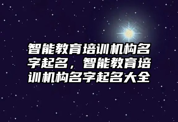 智能教育培訓(xùn)機(jī)構(gòu)名字起名，智能教育培訓(xùn)機(jī)構(gòu)名字起名大全