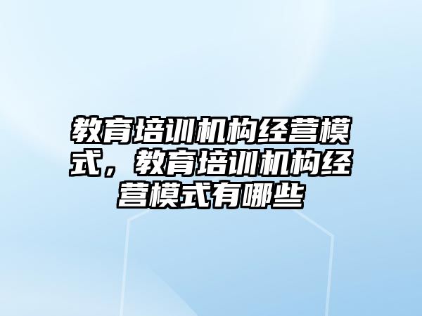 教育培訓機構經營模式，教育培訓機構經營模式有哪些