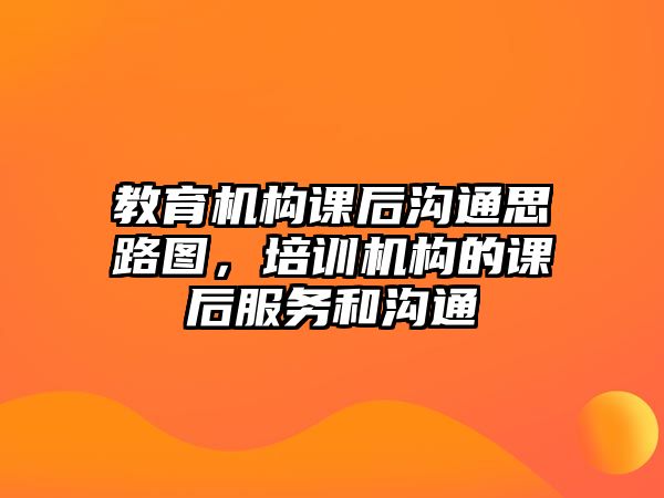 教育機(jī)構(gòu)課后溝通思路圖，培訓(xùn)機(jī)構(gòu)的課后服務(wù)和溝通