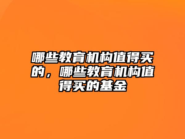 哪些教育機構值得買的，哪些教育機構值得買的基金