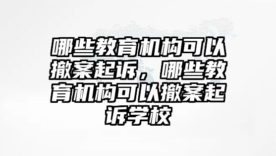 哪些教育機(jī)構(gòu)可以撤案起訴，哪些教育機(jī)構(gòu)可以撤案起訴學(xué)校