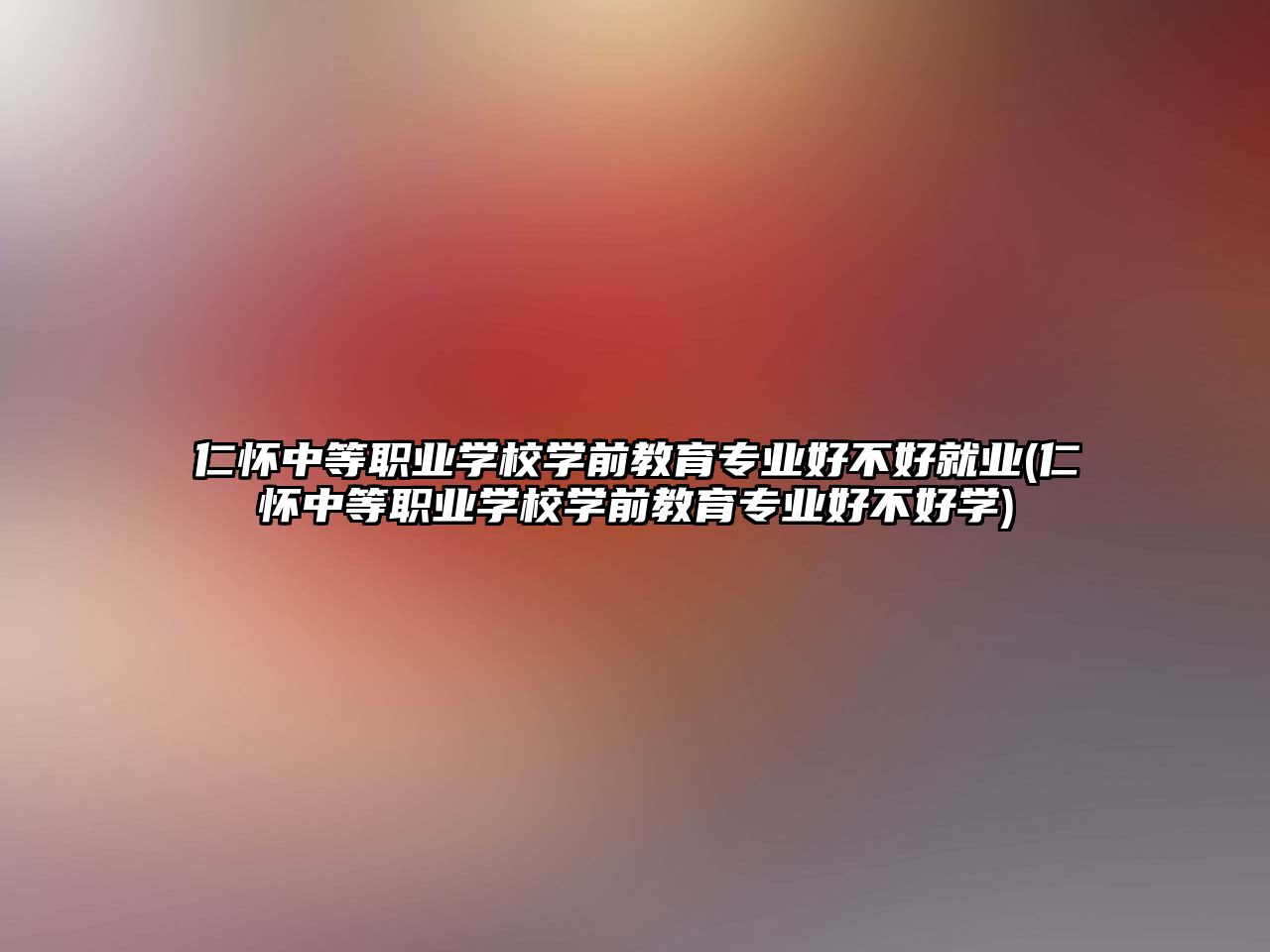 仁懷中等職業(yè)學校學前教育專業(yè)好不好就業(yè)(仁懷中等職業(yè)學校學前教育專業(yè)好不好學)