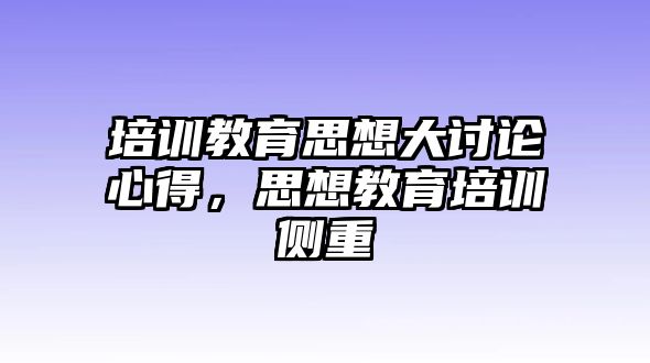 培訓(xùn)教育思想大討論心得，思想教育培訓(xùn)側(cè)重