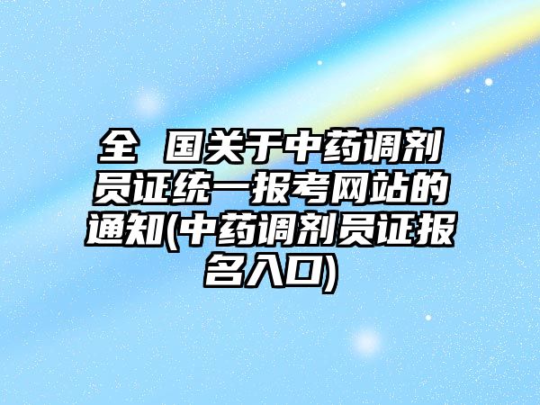 全 國關(guān)于中藥調(diào)劑員證統(tǒng)一報(bào)考網(wǎng)站的通知(中藥調(diào)劑員證報(bào)名入口)