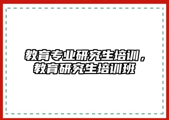 教育專業(yè)研究生培訓(xùn)，教育研究生培訓(xùn)班