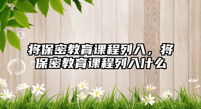 將保密教育課程列入，將保密教育課程列入什么