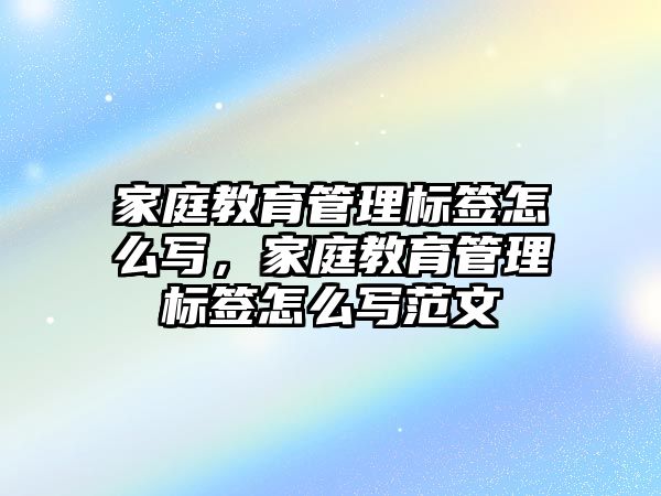 家庭教育管理標簽怎么寫，家庭教育管理標簽怎么寫范文