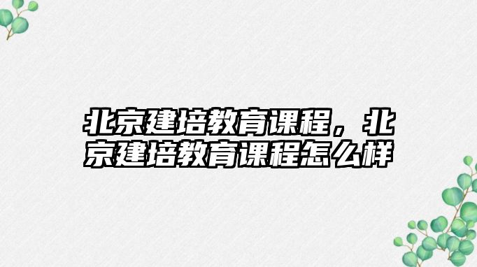 北京建培教育課程，北京建培教育課程怎么樣