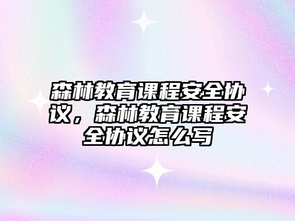 森林教育課程安全協(xié)議，森林教育課程安全協(xié)議怎么寫