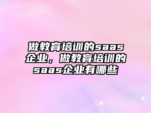 做教育培訓(xùn)的saas企業(yè)，做教育培訓(xùn)的saas企業(yè)有哪些