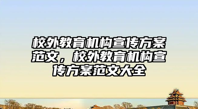 校外教育機(jī)構(gòu)宣傳方案范文，校外教育機(jī)構(gòu)宣傳方案范文大全