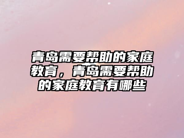 青島需要幫助的家庭教育，青島需要幫助的家庭教育有哪些