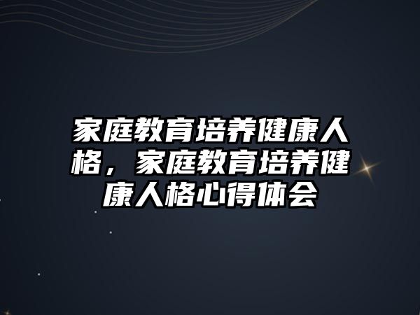 家庭教育培養(yǎng)健康人格，家庭教育培養(yǎng)健康人格心得體會(huì)