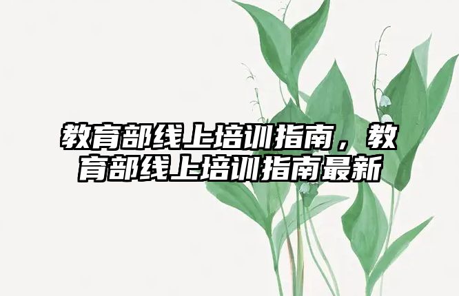 教育部線上培訓(xùn)指南，教育部線上培訓(xùn)指南最新