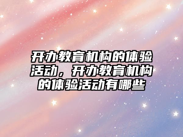 開辦教育機構(gòu)的體驗活動，開辦教育機構(gòu)的體驗活動有哪些