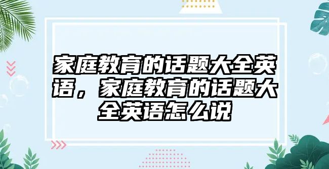 家庭教育的話題大全英語，家庭教育的話題大全英語怎么說