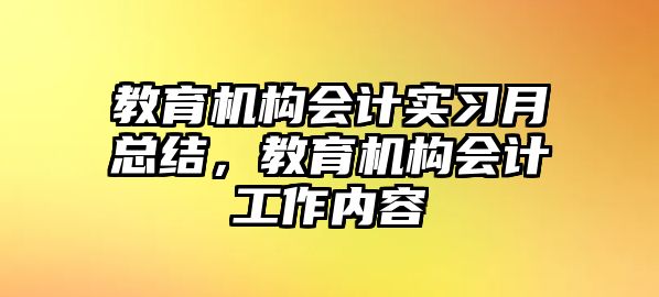 教育機(jī)構(gòu)會計實習(xí)月總結(jié)，教育機(jī)構(gòu)會計工作內(nèi)容