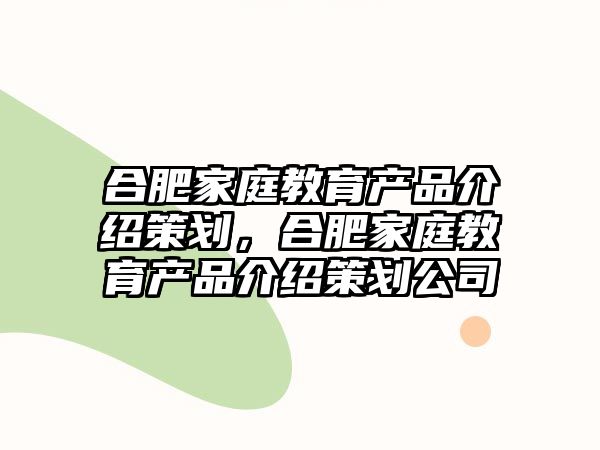 合肥家庭教育產(chǎn)品介紹策劃，合肥家庭教育產(chǎn)品介紹策劃公司