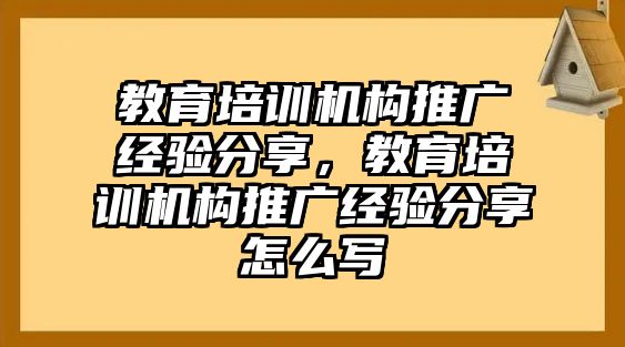 教育培訓機構推廣經驗分享，教育培訓機構推廣經驗分享怎么寫