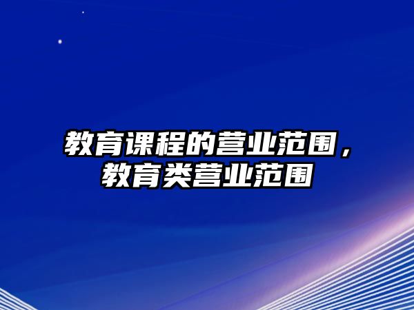 教育課程的營業(yè)范圍，教育類營業(yè)范圍