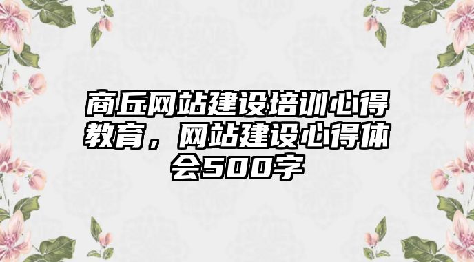 商丘網(wǎng)站建設(shè)培訓(xùn)心得教育，網(wǎng)站建設(shè)心得體會500字