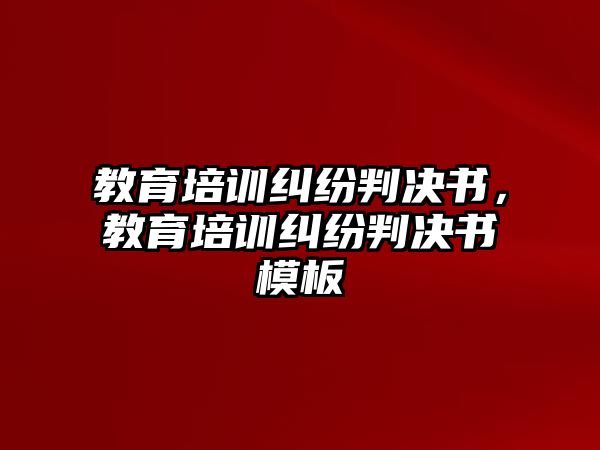 教育培訓(xùn)糾紛判決書，教育培訓(xùn)糾紛判決書模板