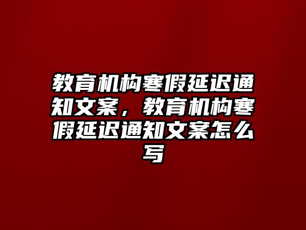 教育機構(gòu)寒假延遲通知文案，教育機構(gòu)寒假延遲通知文案怎么寫