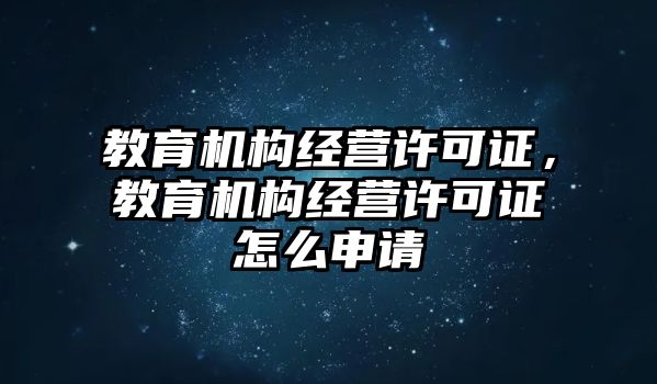 教育機(jī)構(gòu)經(jīng)營(yíng)許可證，教育機(jī)構(gòu)經(jīng)營(yíng)許可證怎么申請(qǐng)