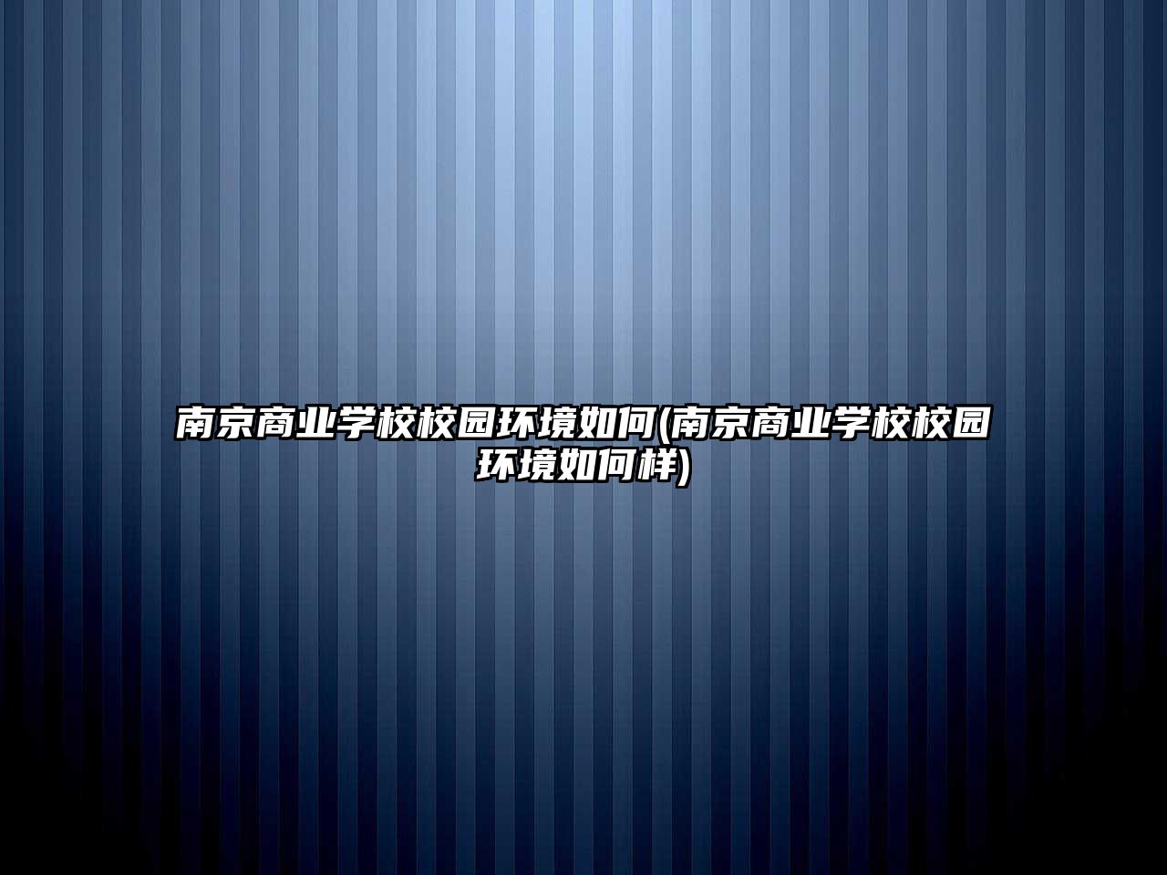 南京商業(yè)學校校園環(huán)境如何(南京商業(yè)學校校園環(huán)境如何樣)