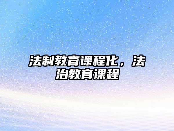 法制教育課程化，法治教育課程