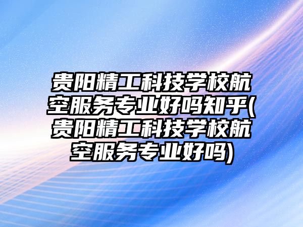 貴陽精工科技學校航空服務專業(yè)好嗎知乎(貴陽精工科技學校航空服務專業(yè)好嗎)