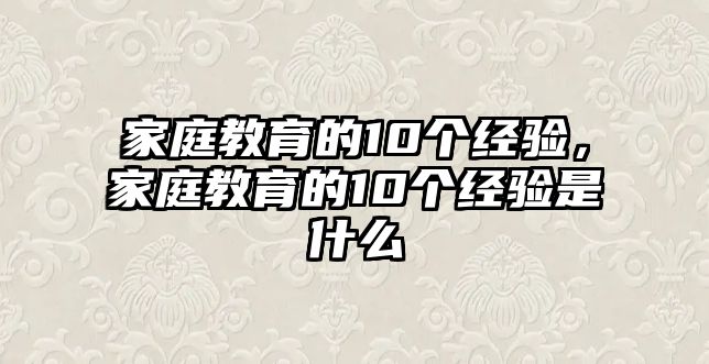 家庭教育的10個經(jīng)驗，家庭教育的10個經(jīng)驗是什么