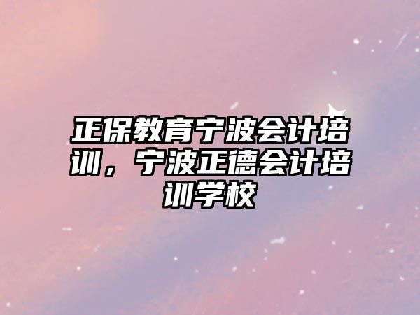 正保教育寧波會(huì)計(jì)培訓(xùn)，寧波正德會(huì)計(jì)培訓(xùn)學(xué)校