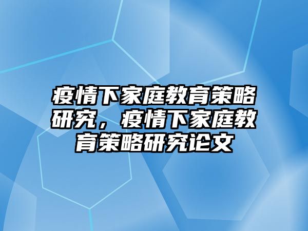 疫情下家庭教育策略研究，疫情下家庭教育策略研究論文