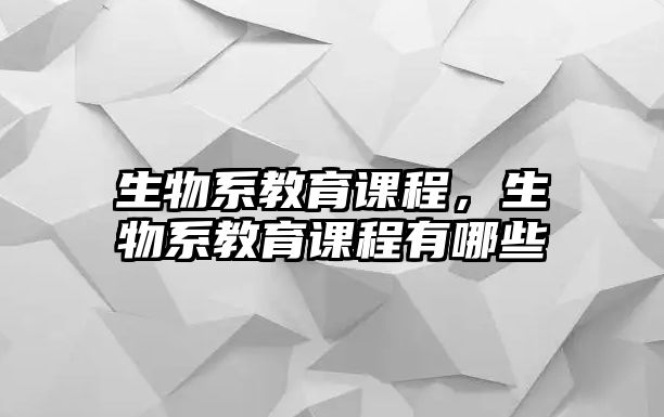 生物系教育課程，生物系教育課程有哪些